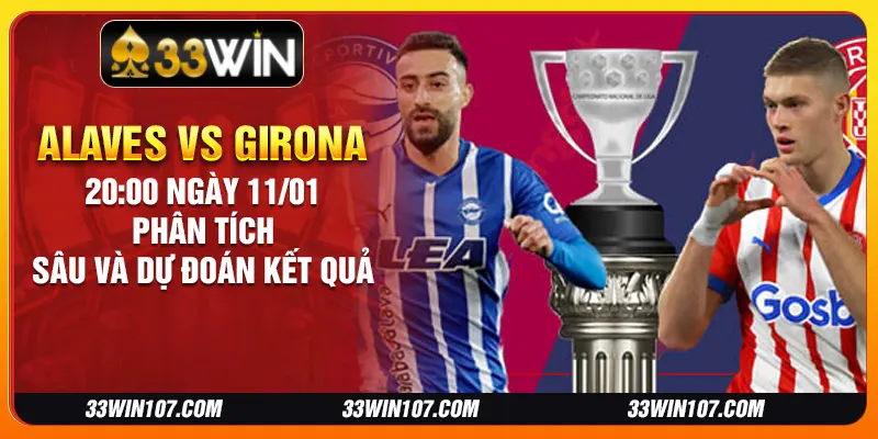 Alaves vs Girona 20:00 ngày 11/01 - Phân tích sâu và dự đoán kết quả